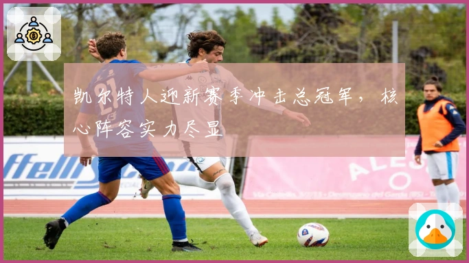 凯尔特人迎新赛季冲击总冠军，核心阵容实力尽显