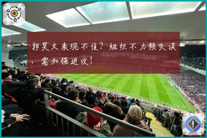 郭昊文表现不佳？组织不力频失误，需加强进攻！