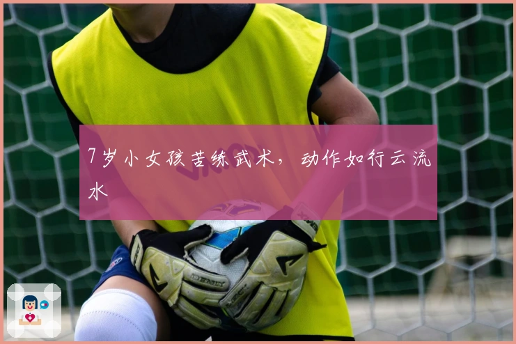 7岁小女孩苦练武术，动作如行云流水