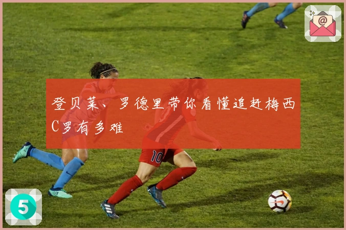 登贝莱、罗德里带你看懂追赶梅西C罗有多难