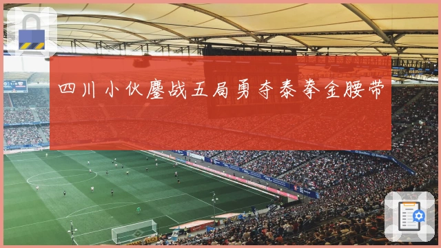 四川小伙鏖战五局勇夺泰拳金腰带