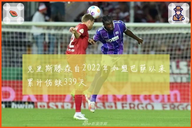 克里斯滕森自2022年加盟巴萨以来累计伤缺339天