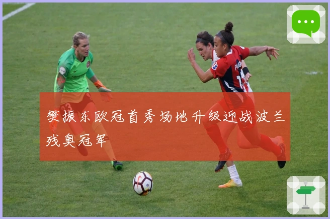 樊振东欧冠首秀场地升级迎战波兰残奥冠军