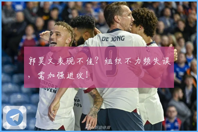 郭昊文表现不佳？组织不力频失误，需加强进攻！