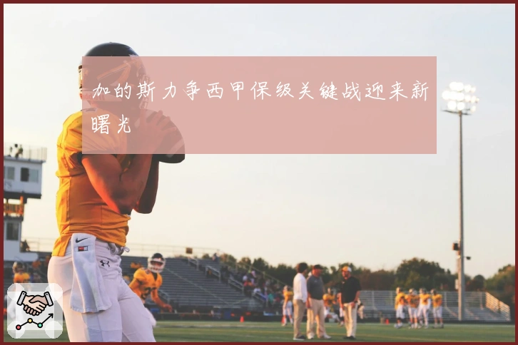 加的斯力争西甲保级关键战迎来新曙光