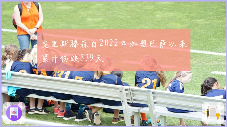 克里斯滕森自2022年加盟巴萨以来累计伤缺339天