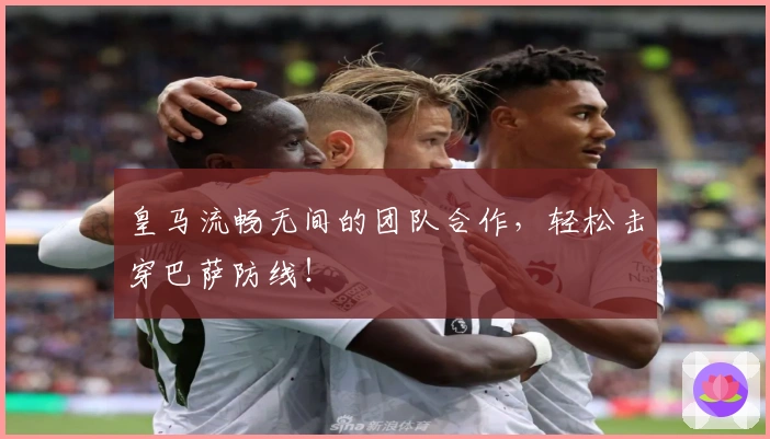 皇马流畅无间的团队合作，轻松击穿巴萨防线！