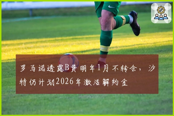 罗马诺透露B费明年1月不转会，沙特仍计划2026年激活解约金