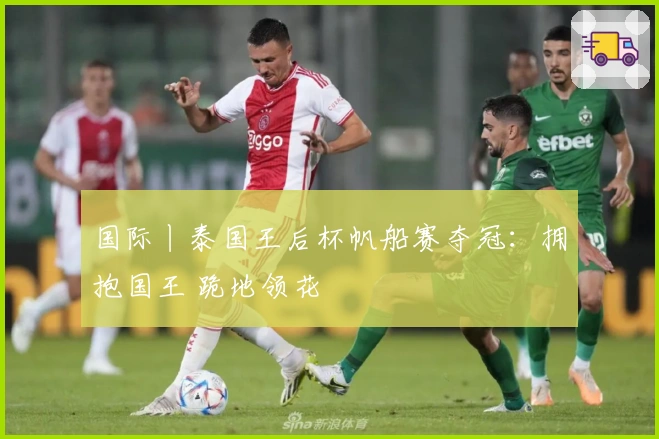 国际丨泰国王后杯帆船赛夺冠：拥抱国王 跪地领花